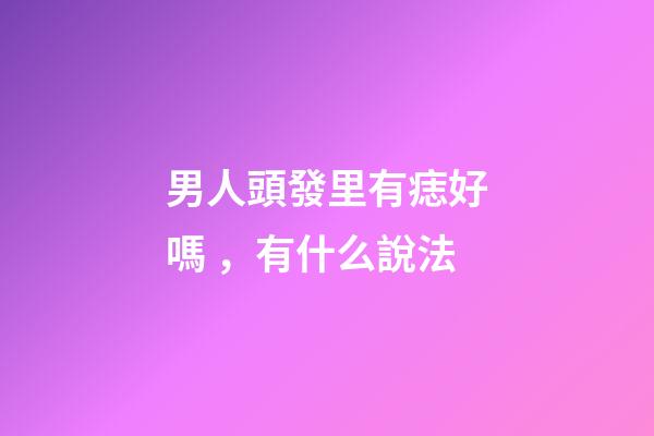 男人頭發里有痣好嗎，有什么說法